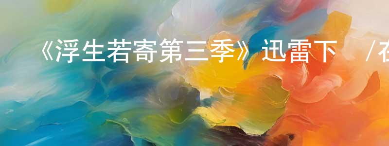 陳秋冬發布《浮生若寄第三季》迅雷下載/在線觀看-都市情感-美劇天堂